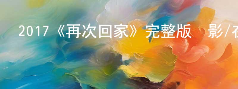 2017《再次回家》完整版電影/在線觀看/百度云-美劇天堂 陳紹堅的blog